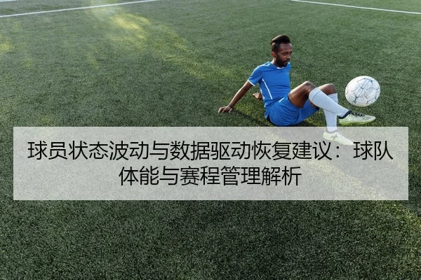 球员状态波动与数据驱动恢复建议：球队体能与赛程管理解析