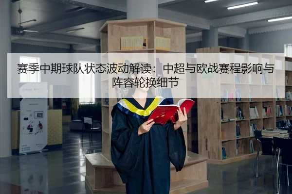 赛季中期球队状态波动解读：中超与欧战赛程影响与阵容轮换细节