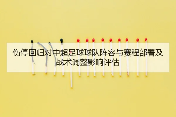 伤停回归对中超足球球队阵容与赛程部署及战术调整影响评估