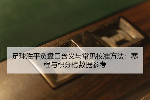 足球胜平负盘口含义与常见校准方法：赛程与积分榜数据参考